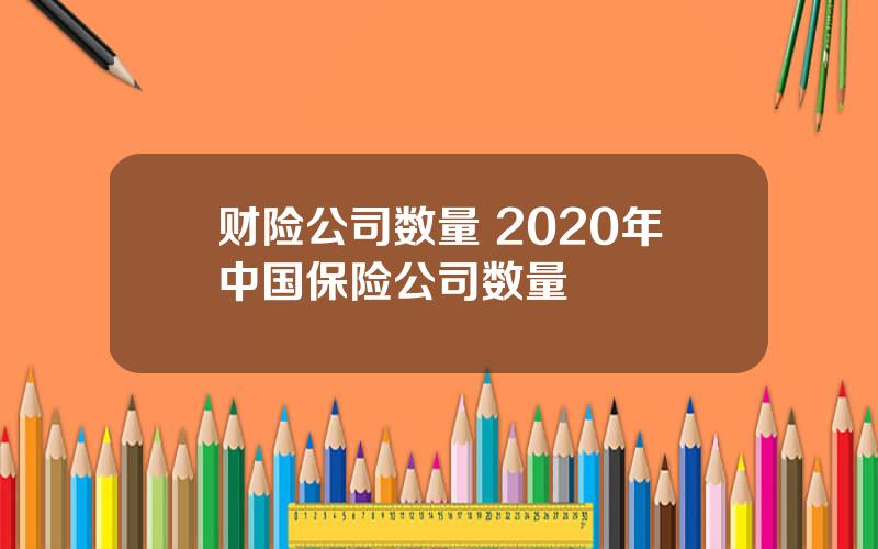 财险公司数量 2020年中国保险公司数量